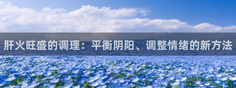 肝火旺盛的调理：平衡阴阳、调整情绪的新方法